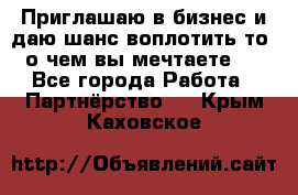 Приглашаю в бизнес и даю шанс воплотить то, о чем вы мечтаете!  - Все города Работа » Партнёрство   . Крым,Каховское